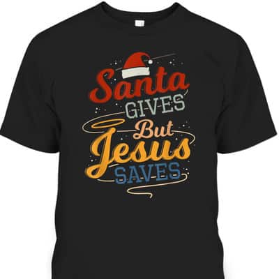 Santa Gives But Jesus Saves Christian Christmas Xmas T-Shirt Santa Gives But Jesus Saves Christian Christmas Xmas T-Shirt