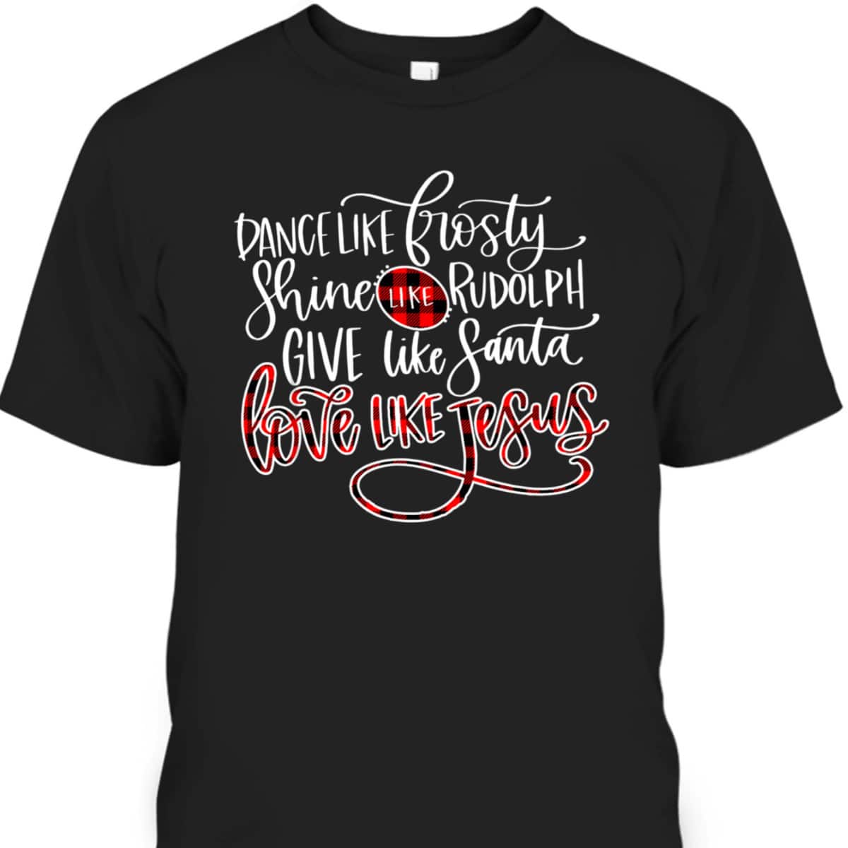 Xmas Dance Like Frosty-Shine Like Rudolph Love Like Jesus T-Shirt Xmas Dance Like Frosty-Shine Like Rudolph Love Like Jesus T-Shirt