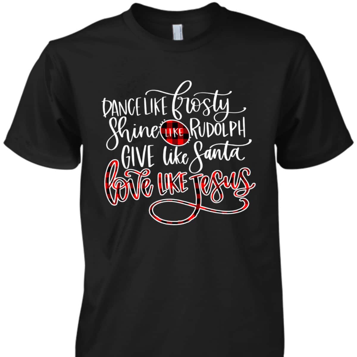 Xmas Dance Like Frosty-Shine Like Rudolph Love Like Jesus T-Shirt Xmas Dance Like Frosty-Shine Like Rudolph Love Like Jesus T-Shirt