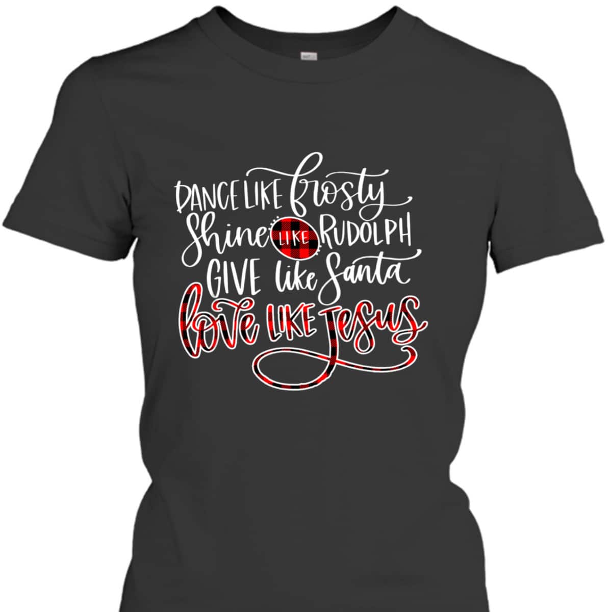 Xmas Dance Like Frosty-Shine Like Rudolph Love Like Jesus T-Shirt Xmas Dance Like Frosty-Shine Like Rudolph Love Like Jesus T-Shirt