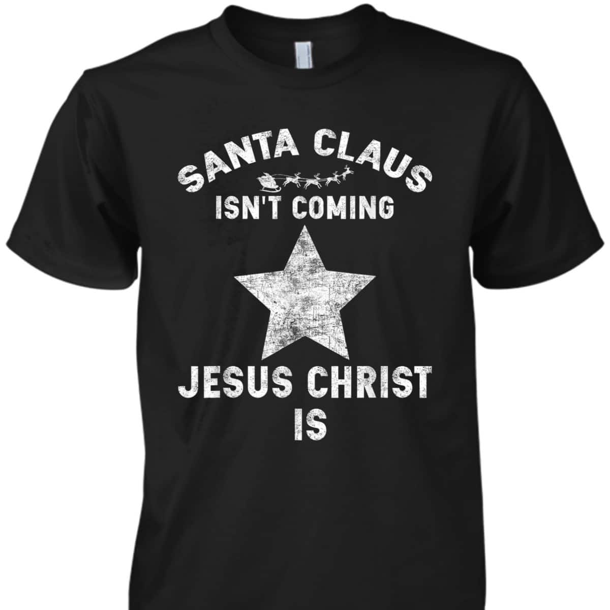 Christian Xmas Santa Claus Isn't Coming Jesus Christ Is T-Shirt Christian Xmas Santa Claus Isn't Coming Jesus Christ Is T-Shirt