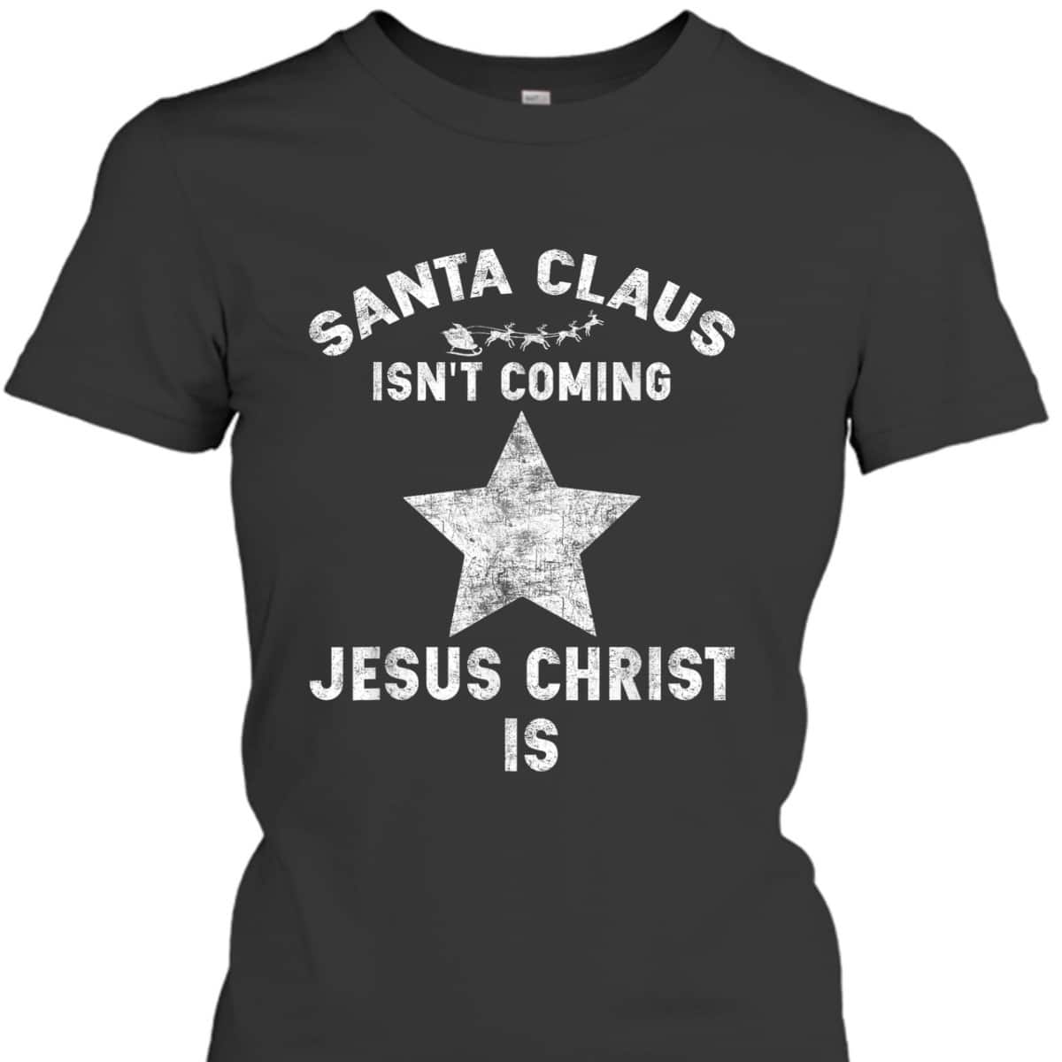 Christian Xmas Santa Claus Isn't Coming Jesus Christ Is T-Shirt Christian Xmas Santa Claus Isn't Coming Jesus Christ Is T-Shirt