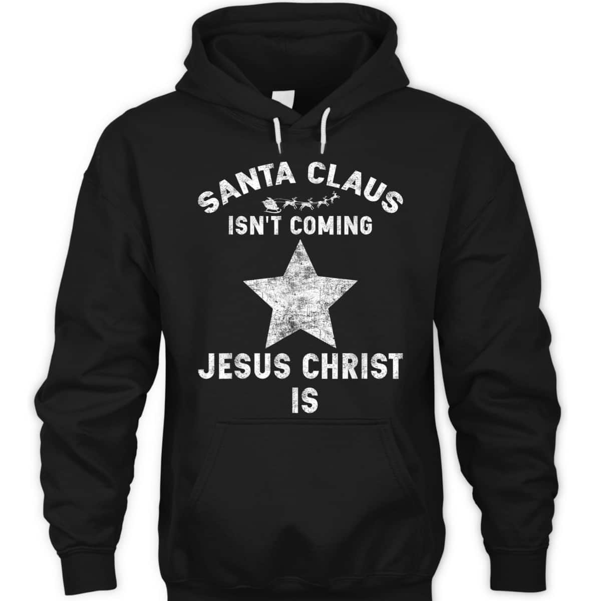 Christian Xmas Santa Claus Isn't Coming Jesus Christ Is T-Shirt Christian Xmas Santa Claus Isn't Coming Jesus Christ Is T-Shirt