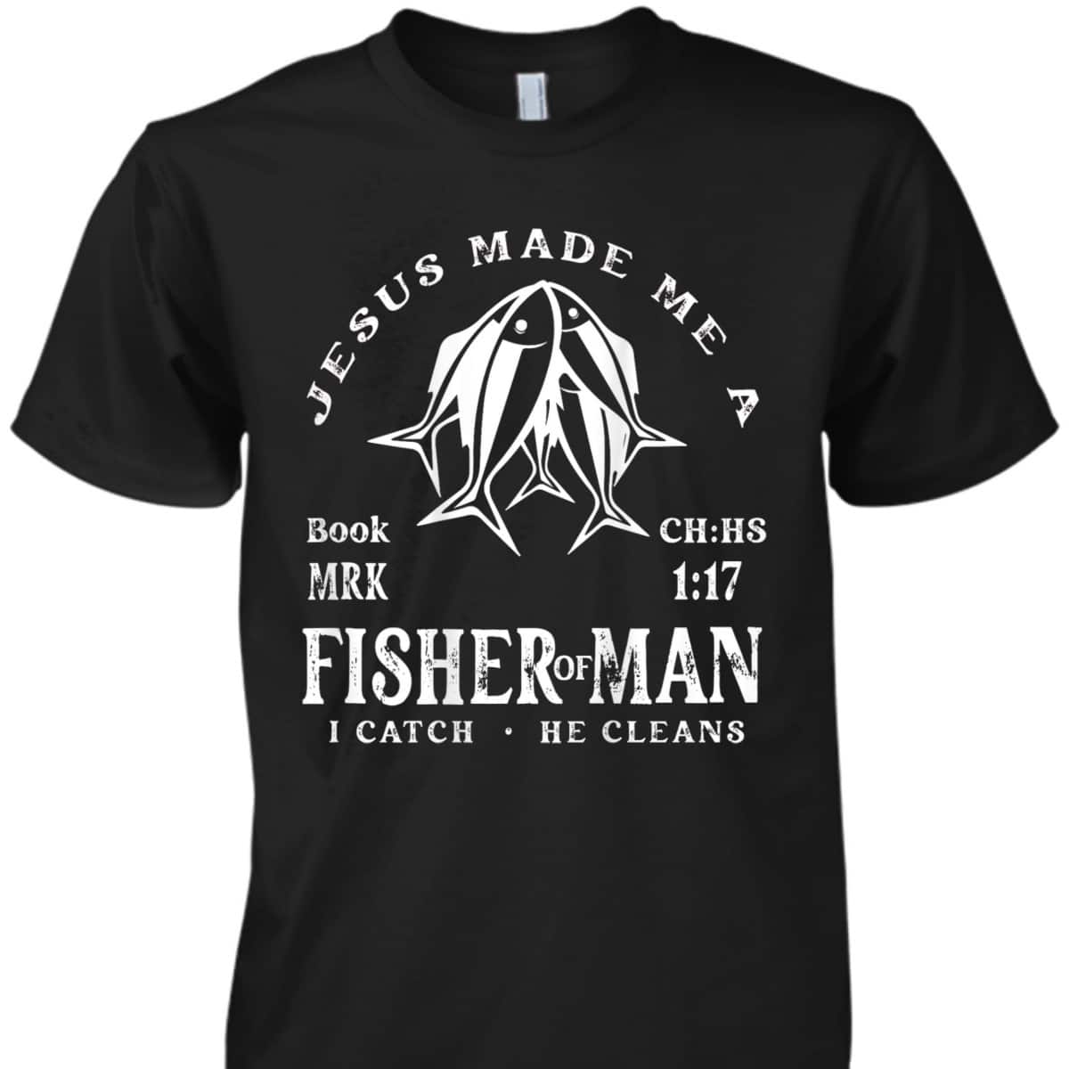 Jesus Made Me A Fisher Of Man I Catch He Cleans Christian Bible Verse T-Shirt