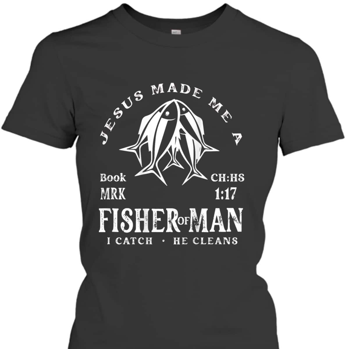 Jesus Made Me A Fisher Of Man I Catch He Cleans Christian Bible Verse T-Shirt