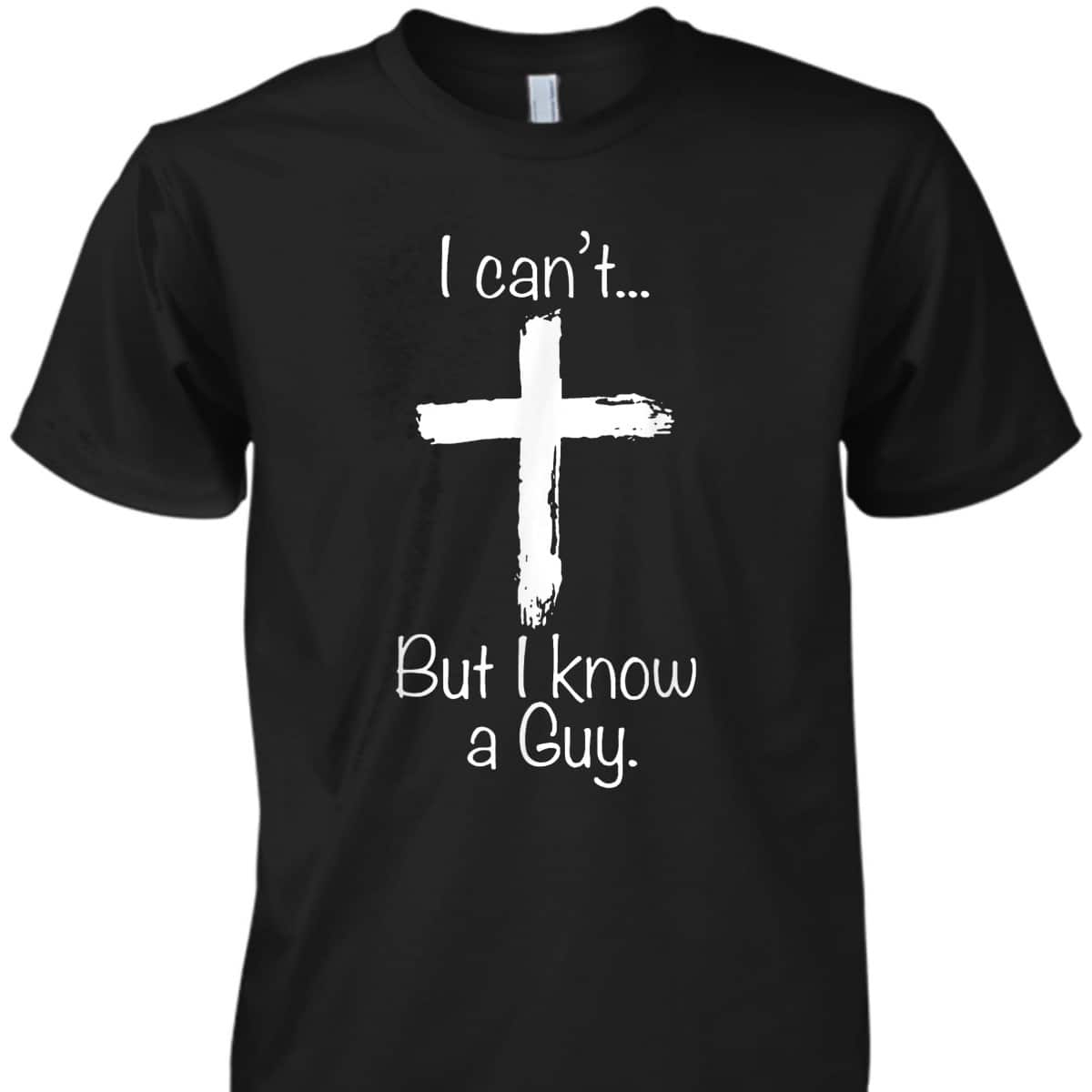 Christian I Can't But I Know A Guy Funny Christian Jesus Cross T-Shirt Christian I Can't But I Know A Guy Funny Christian Jesus Cross T-Shirt