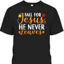 Fall For Jesus He Never Leaves Christian Halloween Thanksgiving Dinner T-Shirt Fall For Jesus He Never Leaves Christian Halloween Thanksgiving Dinner T-Shirt