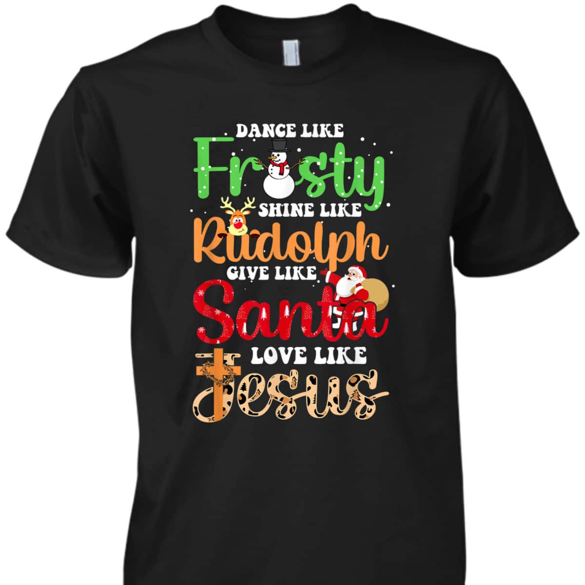 Dance Like Frosty Shine Rudolph Give Santa Love Jesus Christmas T-Shirt Dance Like Frosty Shine Rudolph Give Santa Love Jesus Christmas T-Shirt