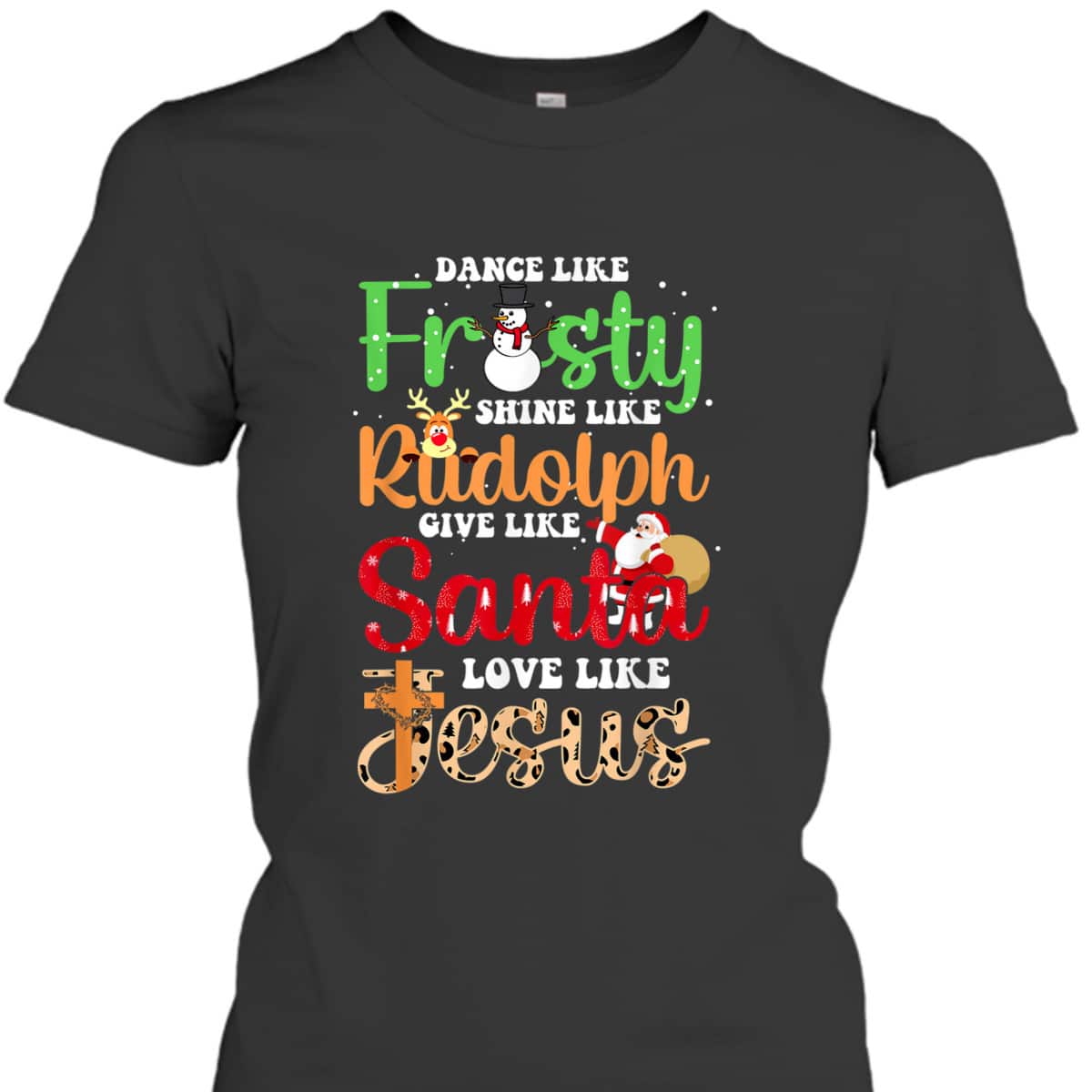 Dance Like Frosty Shine Rudolph Give Santa Love Jesus Christmas T-Shirt Dance Like Frosty Shine Rudolph Give Santa Love Jesus Christmas T-Shirt