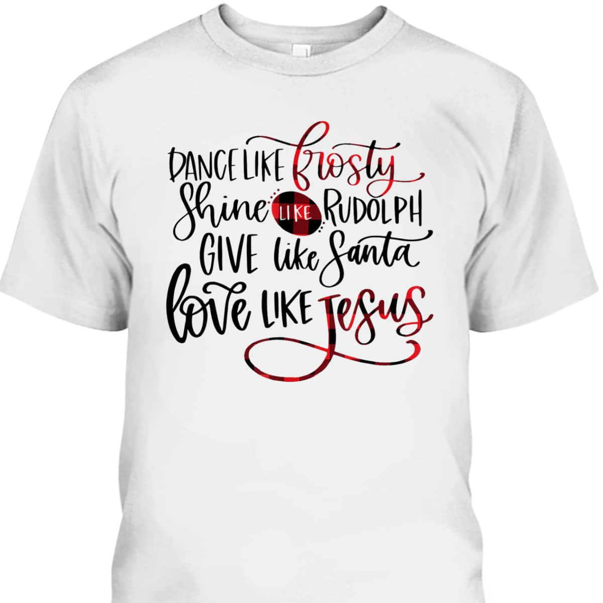 Dance Like Frosty Shine Like Rudolph Love Like Jesus Xmas Christmas T-Shirt For Christians