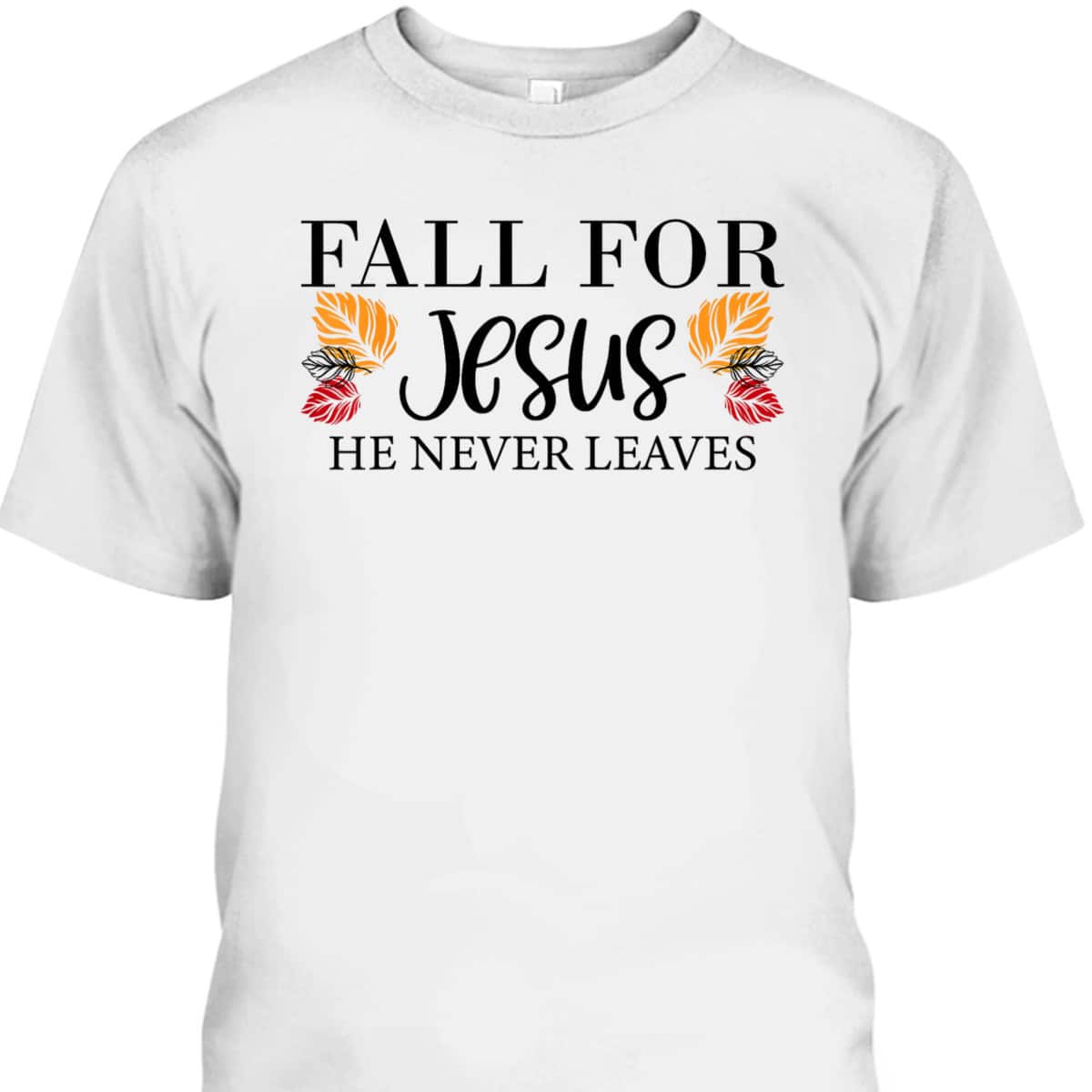 Fall For Jesus He Never Leaves Halloween Christian Thanksgiving Dinner T-Shirt Fall For Jesus He Never Leaves Halloween Christian Thanksgiving Dinner T-Shirt