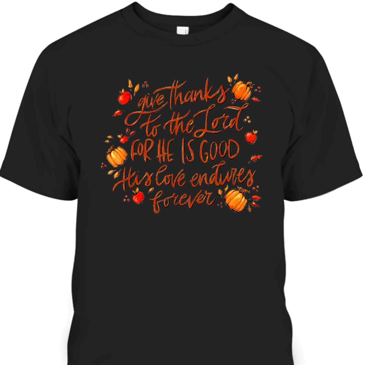 Give Thanks To The Lord For He Is Good Thanksgiving Jesus Faith T-Shirt Give Thanks To The Lord For He Is Good Thanksgiving Jesus Faith T-Shirt