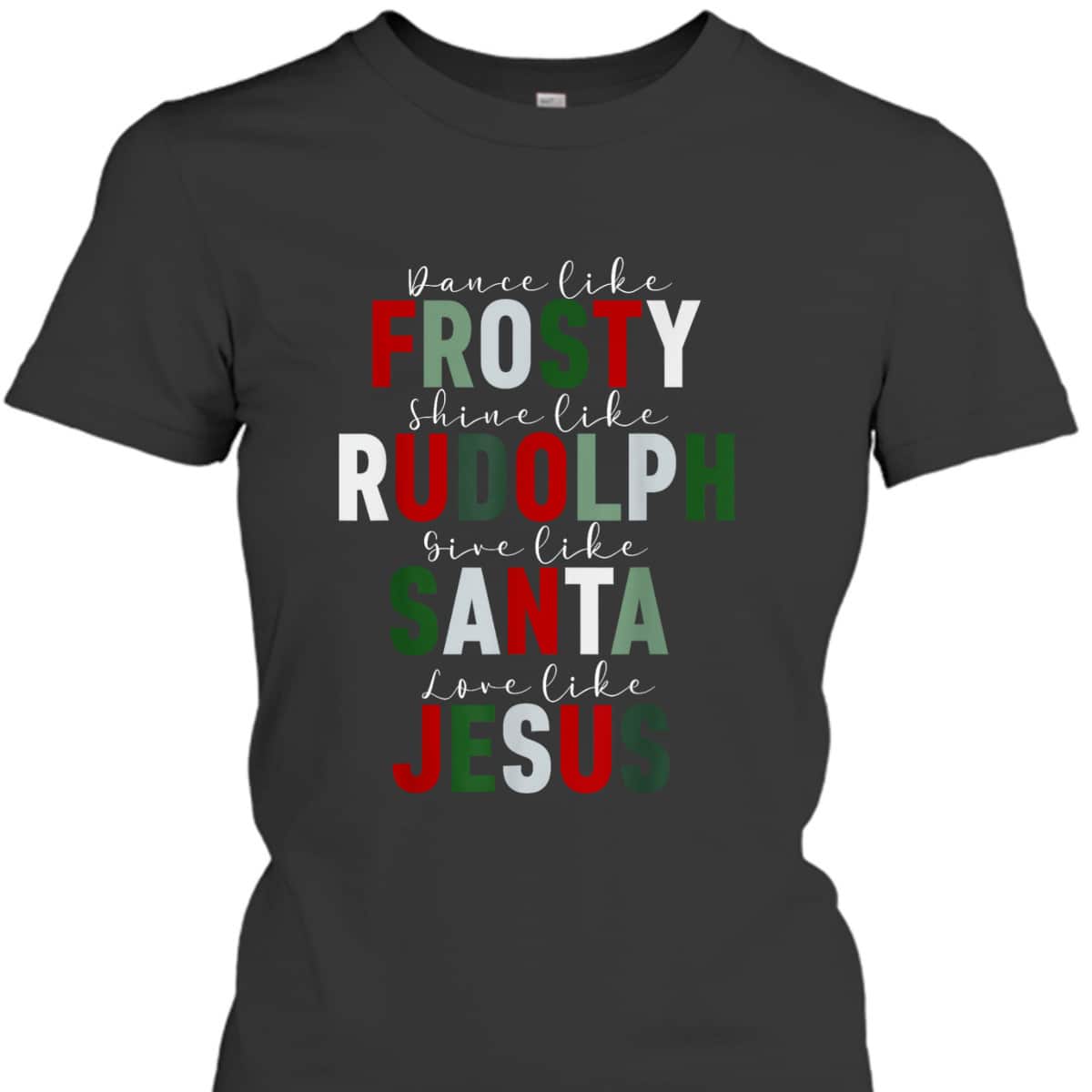 Dance Like Frosty Shine Rudolph Give Santa Love Jesus Xmas Christmas T-Shirt Dance Like Frosty Shine Rudolph Give Santa Love Jesus Xmas Christmas T-Shirt