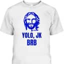 Yolo Jk Brb Jesus Christian Joke Funny Novelty Funny Faith T-Shirt Yolo Jk Brb Jesus Christian Joke Funny Novelty Funny Faith T-Shirt
