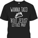 Wanna Taco Bout Jesus Lettuce Pray Christian Funny T-Shirt Wanna Taco Bout Jesus Lettuce Pray Christian Funny T-Shirt