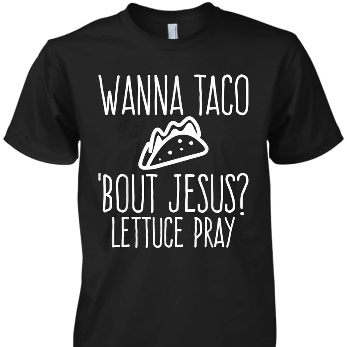 Wanna Taco Bout Jesus Lettuce Pray Christian Funny T-Shirt Wanna Taco Bout Jesus Lettuce Pray Christian Funny T-Shirt