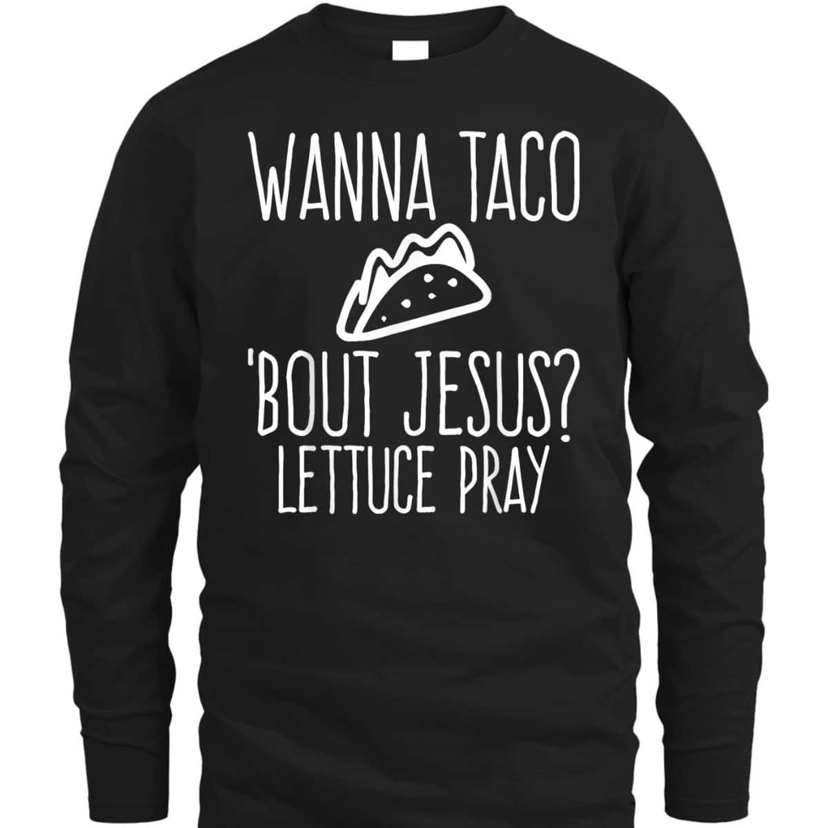 Wanna Taco Bout Jesus Lettuce Pray Christian Funny T-Shirt Wanna Taco Bout Jesus Lettuce Pray Christian Funny T-Shirt
