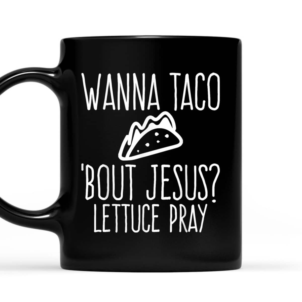 Wanna Taco Bout Jesus Lettuce Pray Christian Funny T-Shirt Wanna Taco Bout Jesus Lettuce Pray Christian Funny T-Shirt