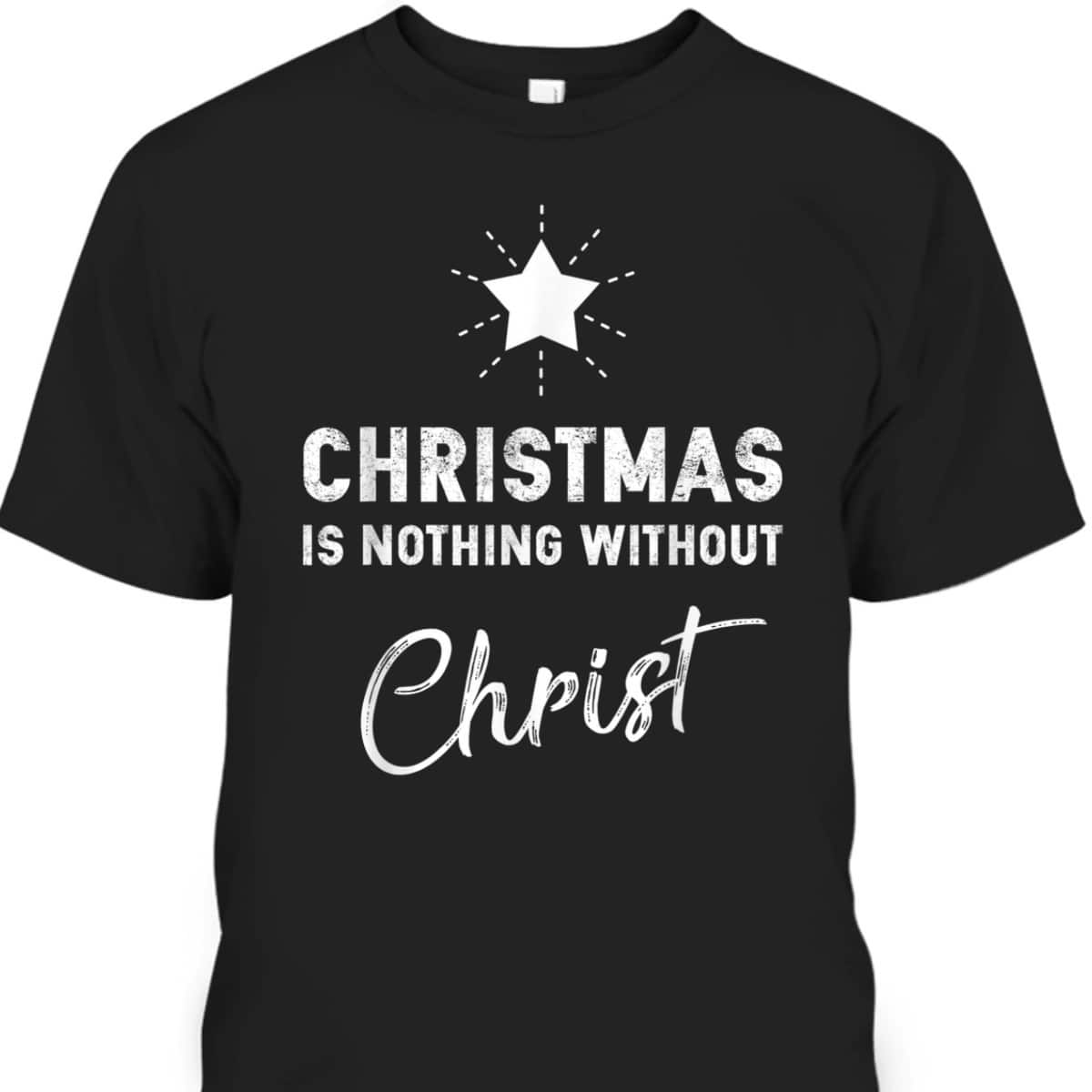 Christmas Is Nothing Without Christ Xmas Christian T-Shirt