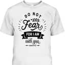 Christian Do Not Fear For I Am With You Jesus God Religious T-Shirt Christian Do Not Fear For I Am With You Jesus God Religious T-Shirt