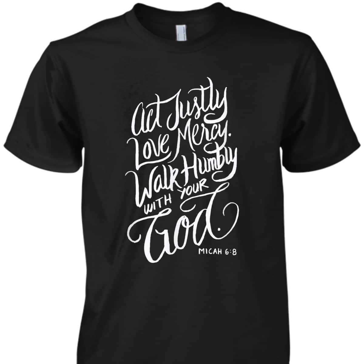 Act Justly Love Mercy Walk Humbly With Your God Christian T-Shirt Act Justly Love Mercy Walk Humbly With Your God Christian T-Shirt