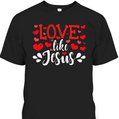 Valentines Day Love Like Jesus God Christian T-Shirt Valentines Day Love Like Jesus God Christian T-Shirt