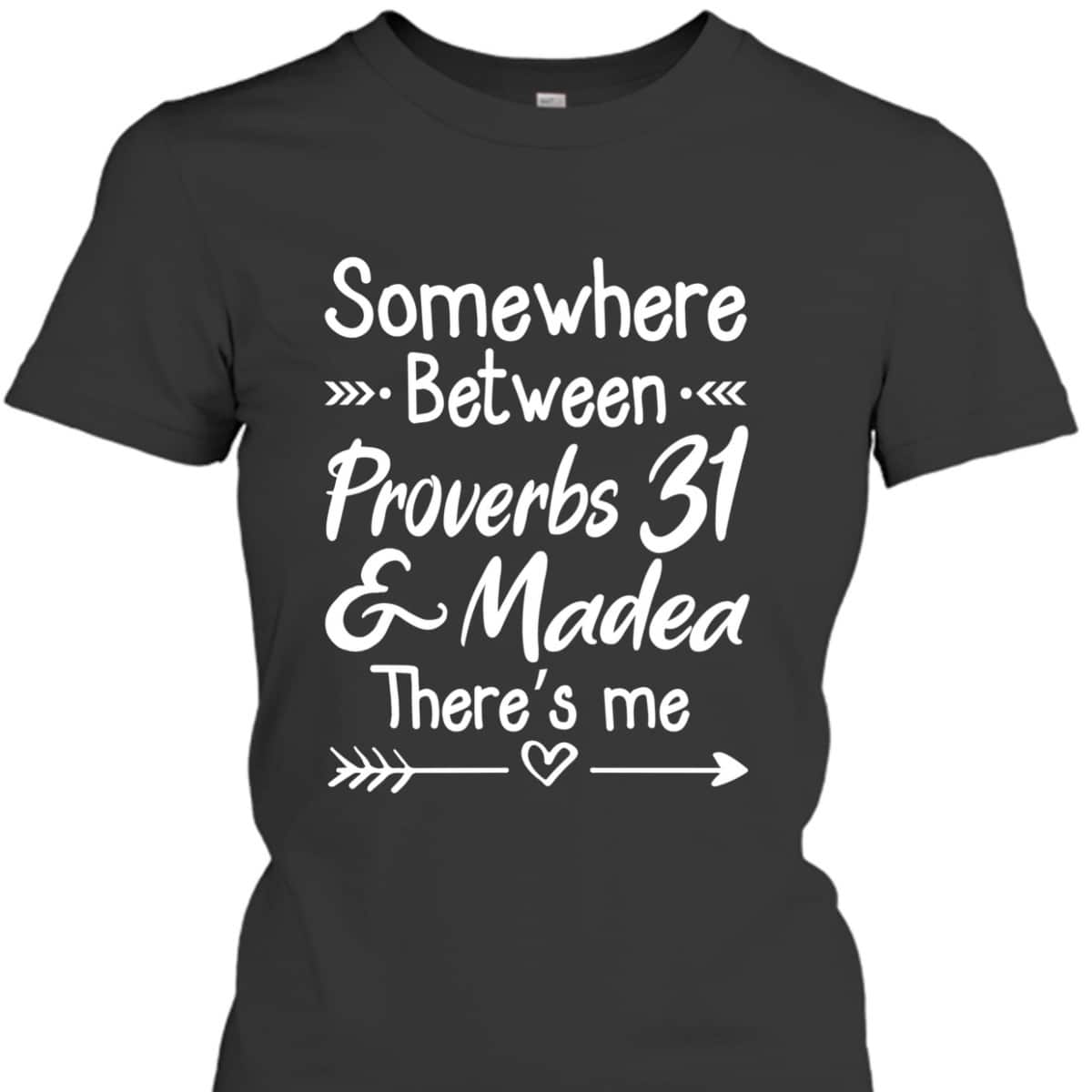 Somewhere Between Proverbs 31 And Madea Christian T-Shirt Somewhere Between Proverbs 31 And Madea Christian T-Shirt