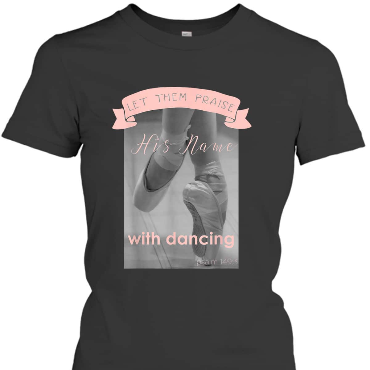 Psalm 1493 Let Them Praise His Name With Dancing Ballet T-Shirt Psalm 1493 Let Them Praise His Name With Dancing Ballet T-Shirt