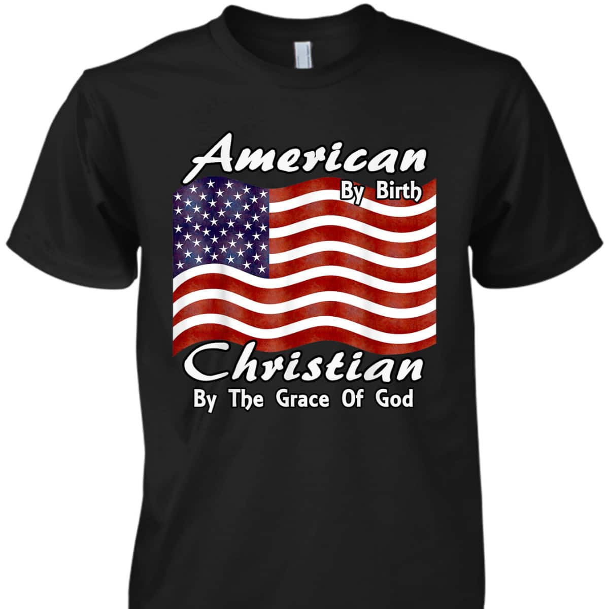 American By Birth Christian By The Grace Of God US Flag T-Shirt American By Birth Christian By The Grace Of God US Flag T-Shirt