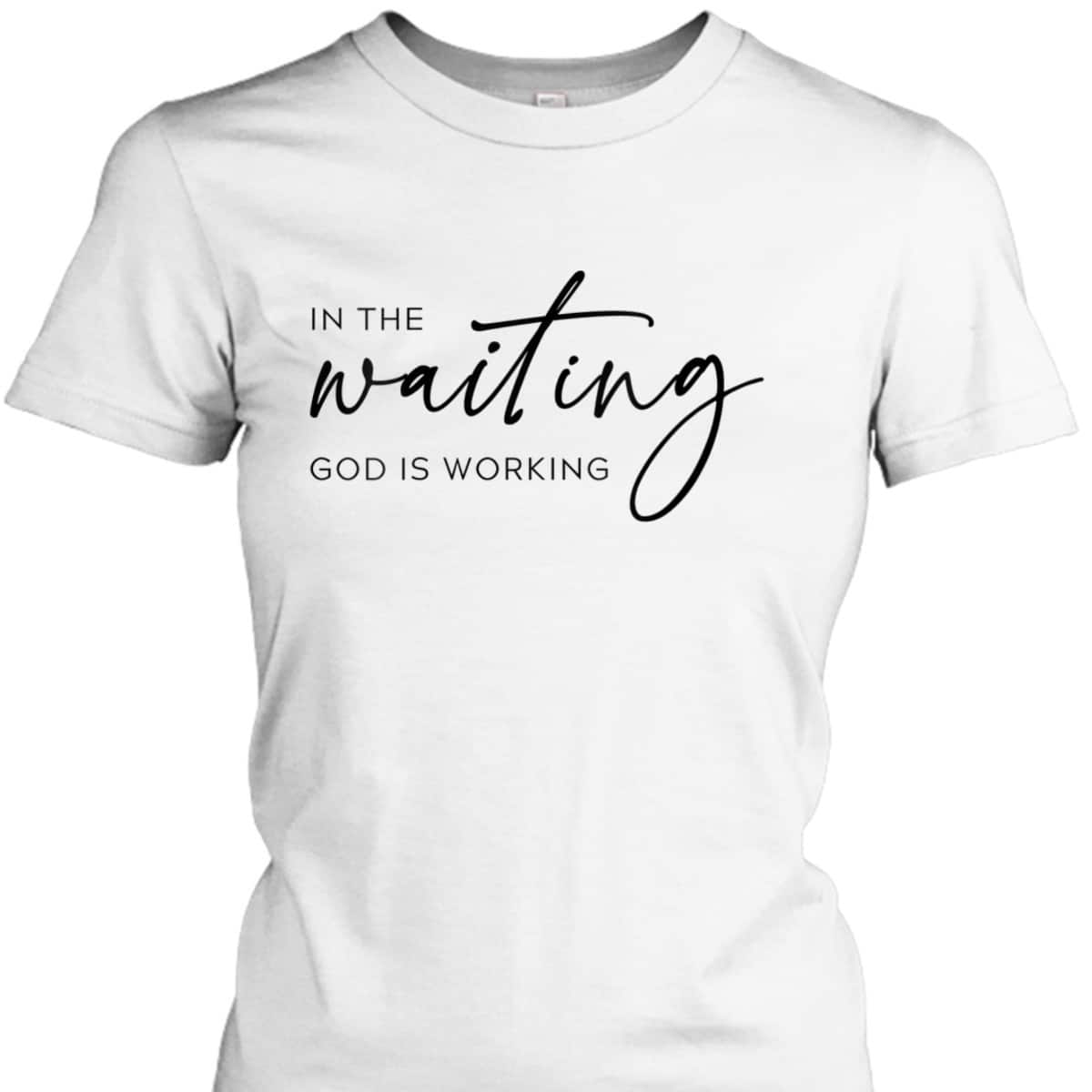 In The Waiting God Is Working Trendy Christian Saying T-Shirt In The Waiting God Is Working Trendy Christian Saying T-Shirt