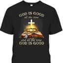God Is Good All The Time And All The Time God Is Good T-Shirt God Is Good All The Time And All The Time God Is Good T-Shirt