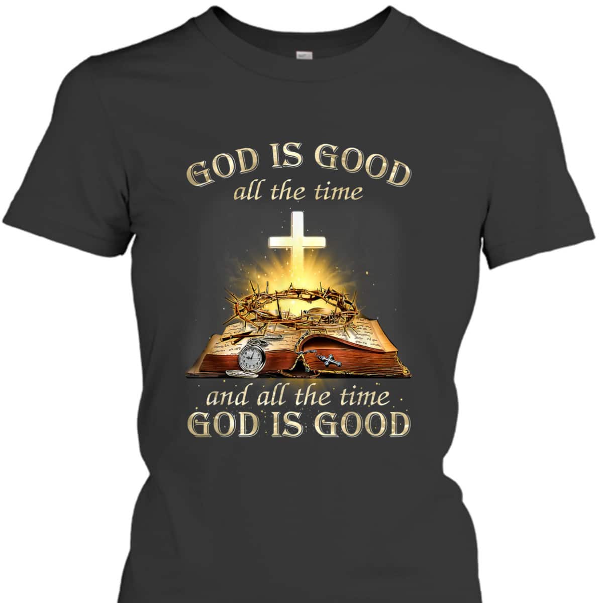 God Is Good All The Time And All The Time God Is Good T-Shirt God Is Good All The Time And All The Time God Is Good T-Shirt