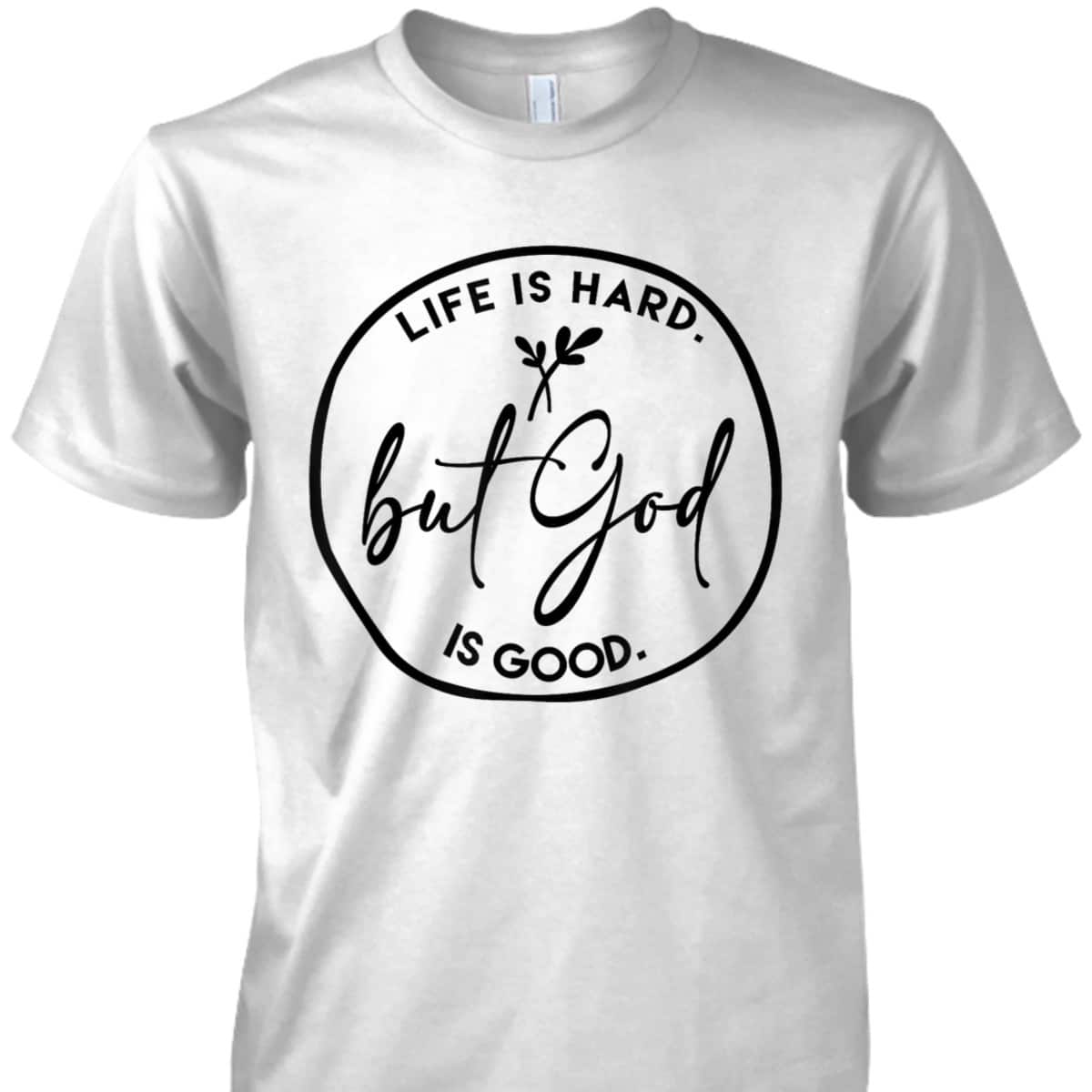 Life Is Hard But God Is Good Christian Faith Jesus God Lover T-Shirt Life Is Hard But God Is Good Christian Faith Jesus God Lover T-Shirt
