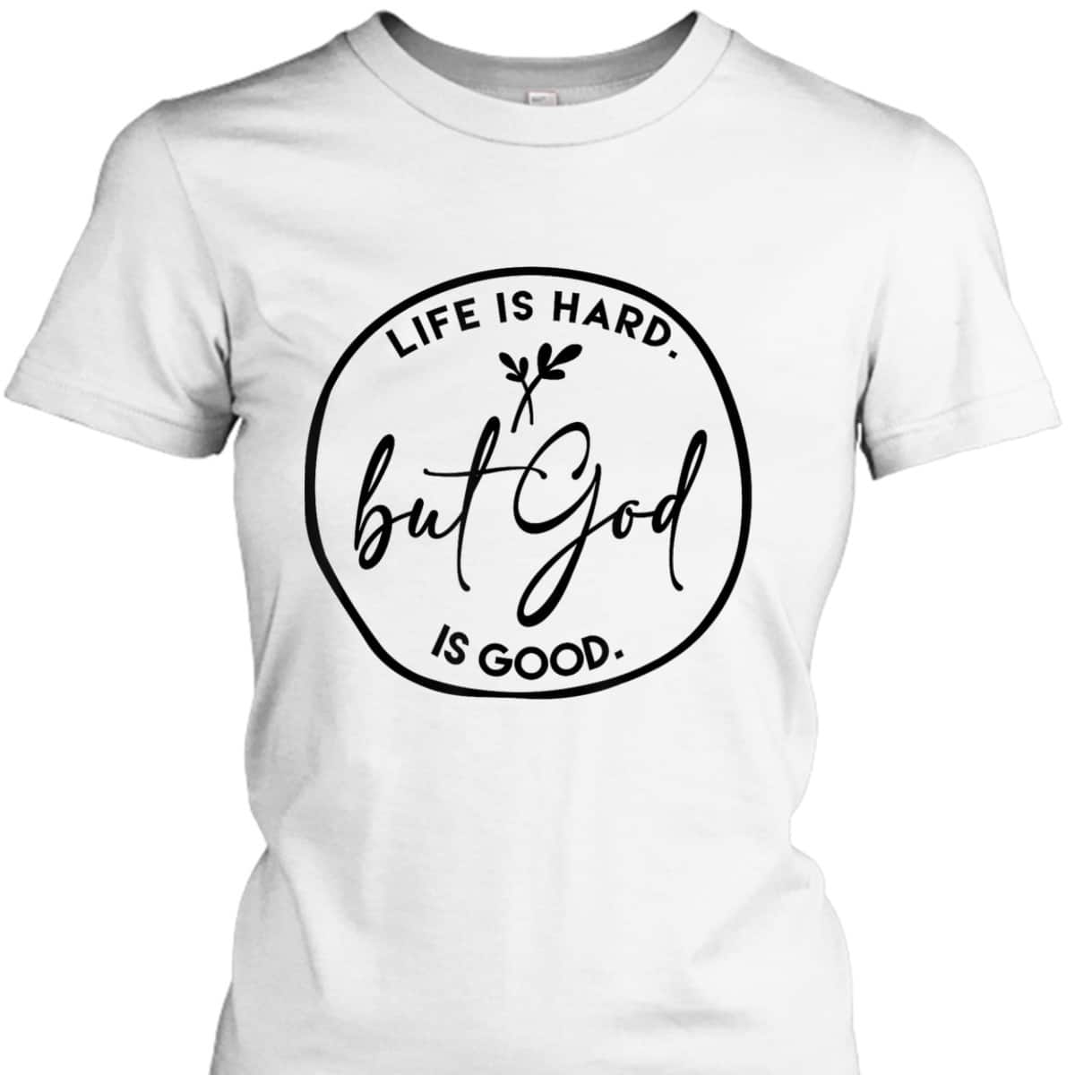 Life Is Hard But God Is Good Christian Faith Jesus God Lover T-Shirt Life Is Hard But God Is Good Christian Faith Jesus God Lover T-Shirt
