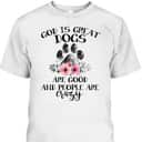 God Is Great Dogs Are Good And People Are Crazy T-Shirt God Is Great Dogs Are Good And People Are Crazy T-Shirt