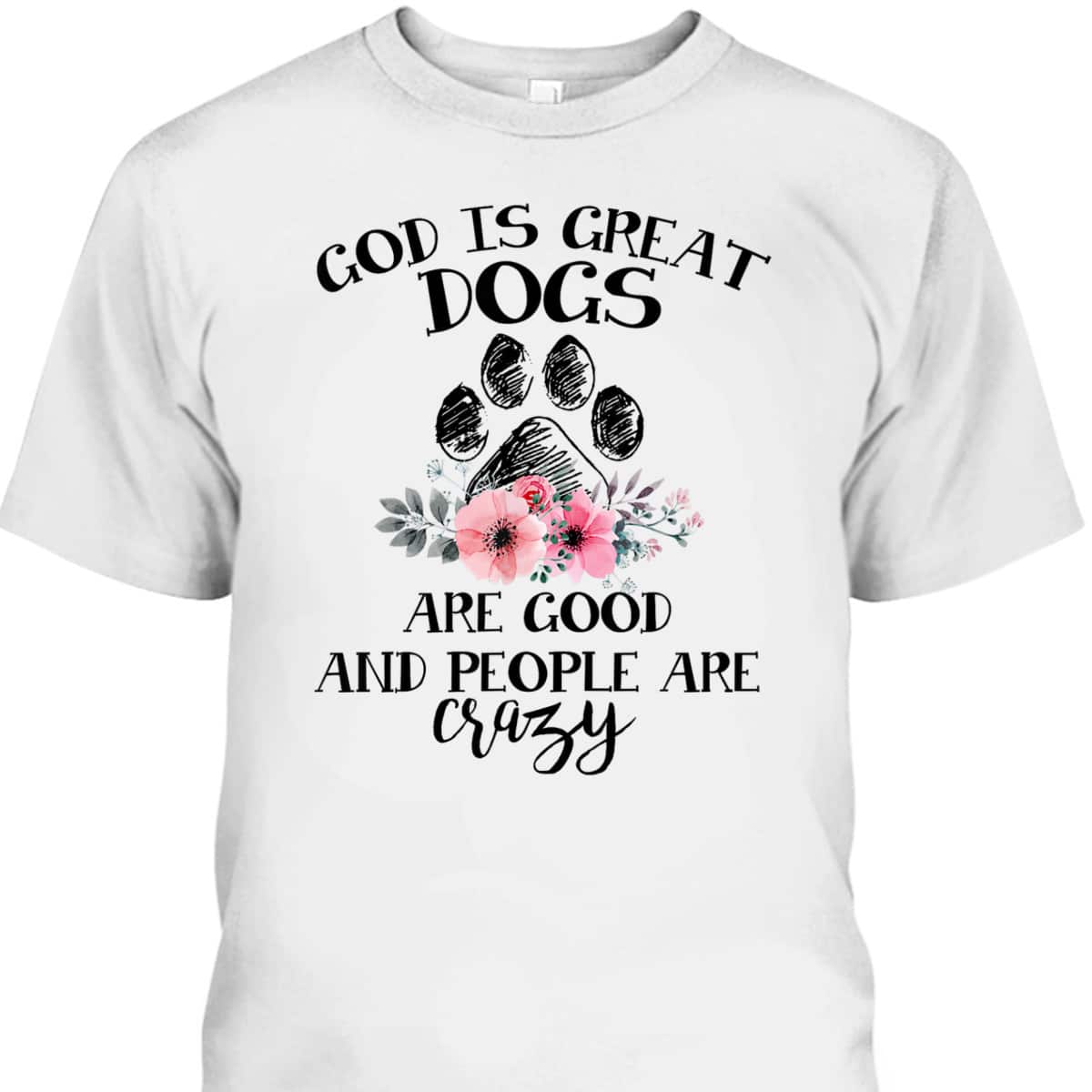 God Is Great Dogs Are Good And People Are Crazy T-Shirt God Is Great Dogs Are Good And People Are Crazy T-Shirt