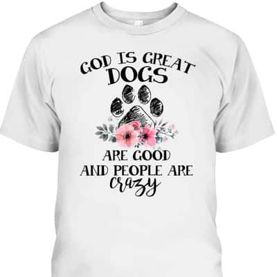 God Is Great Dogs Are Good And People Are Crazy T-Shirt