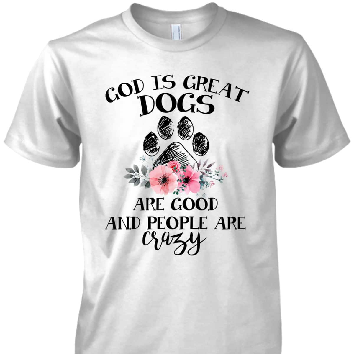 God Is Great Dogs Are Good And People Are Crazy T-Shirt God Is Great Dogs Are Good And People Are Crazy T-Shirt