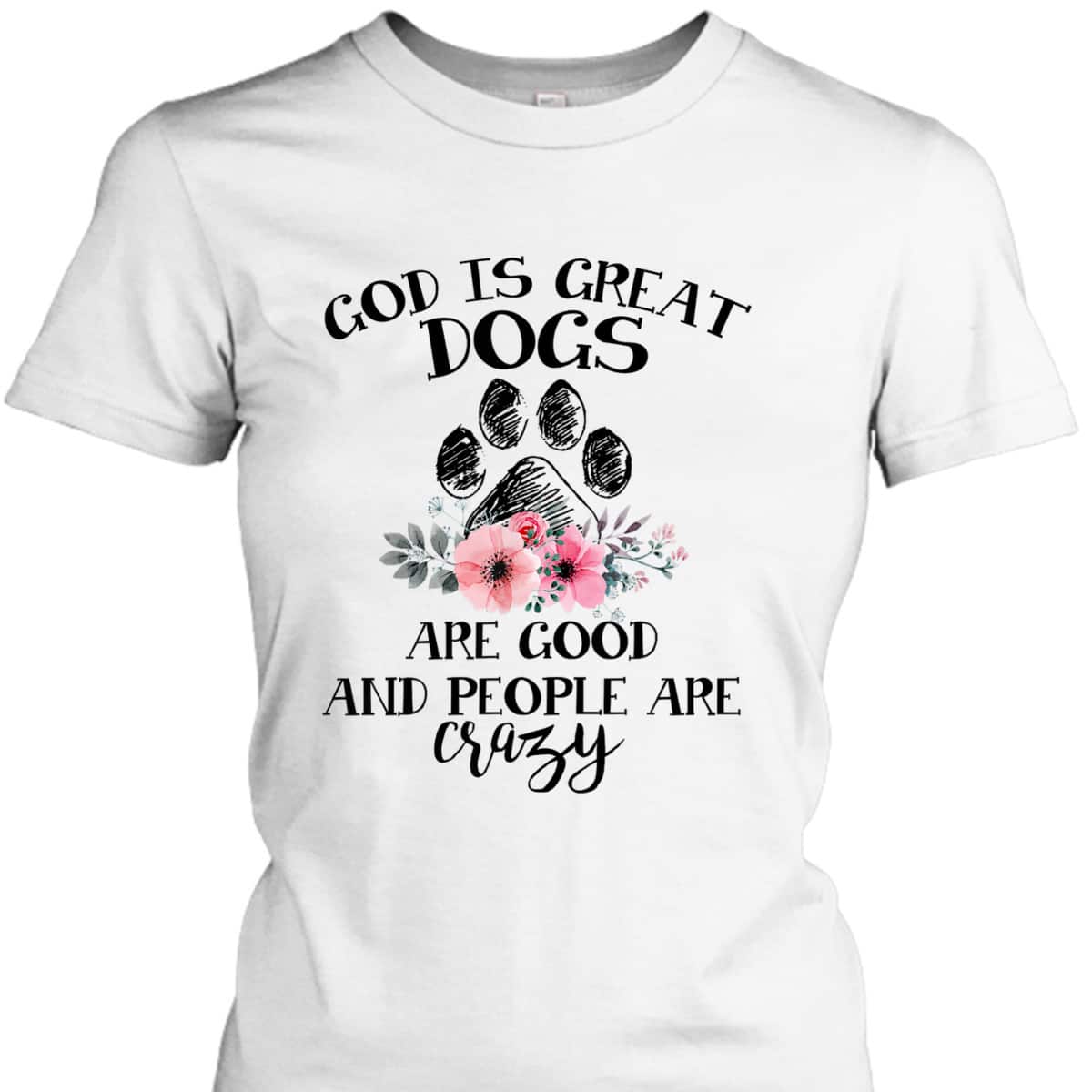God Is Great Dogs Are Good And People Are Crazy T-Shirt God Is Great Dogs Are Good And People Are Crazy T-Shirt