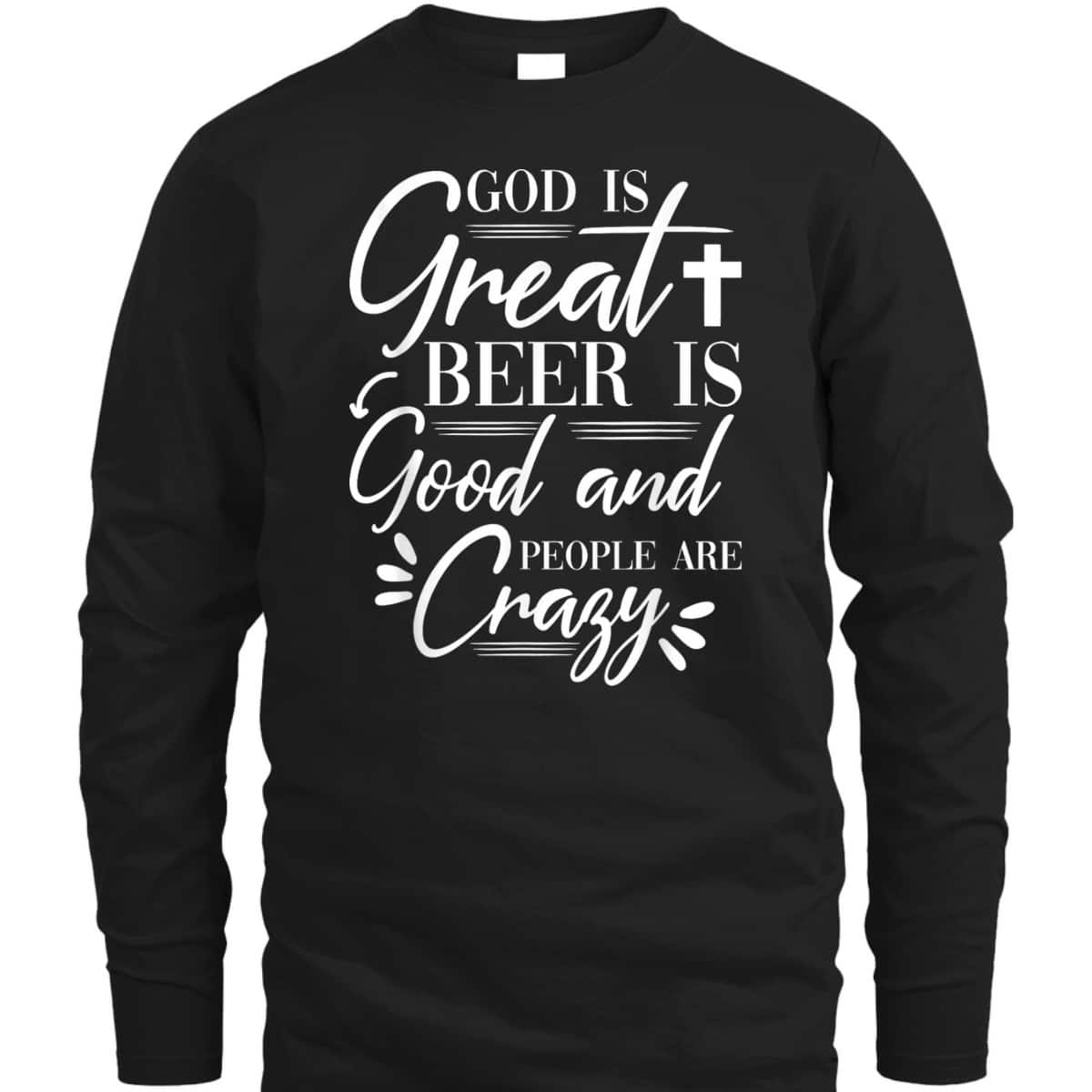 God Is Great Beer Is Good And People Are Crazy Drinking Gift T-Shirt God Is Great Beer Is Good And People Are Crazy Drinking Gift T-Shirt