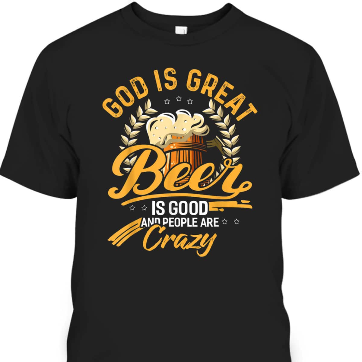 God Is Great Beer Is Good And People Are Crazy T-Shirt God Is Great Beer Is Good And People Are Crazy T-Shirt