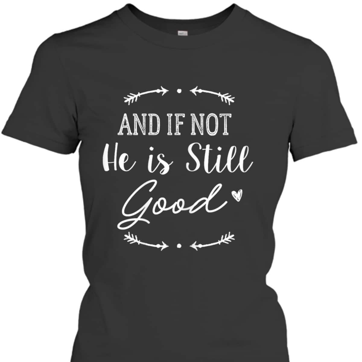 Christian God And If Not He Is Still Good T-Shirt Christian God And If Not He Is Still Good T-Shirt