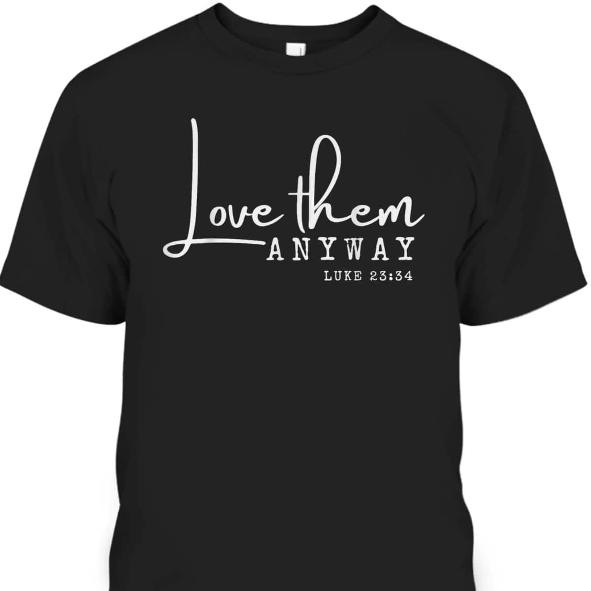 Love Them Anyway Inspirational Christian Saying Faith-Based T-Shirt Love Them Anyway Inspirational Christian Saying Faith-Based T-Shirt