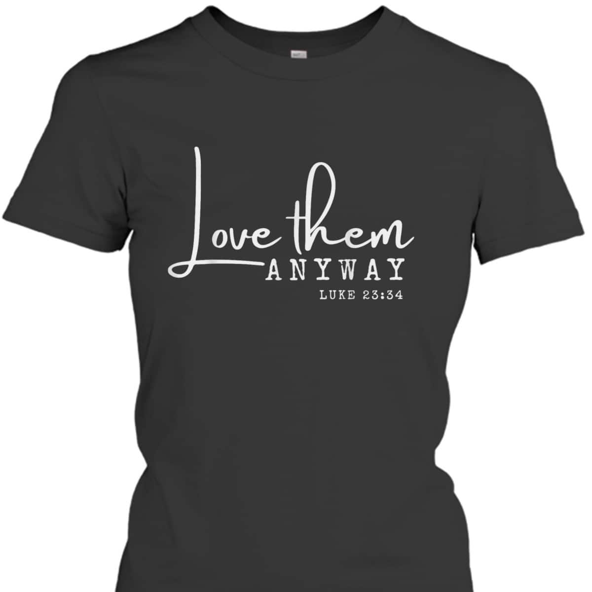 Love Them Anyway Inspirational Christian Saying Faith-Based T-Shirt Love Them Anyway Inspirational Christian Saying Faith-Based T-Shirt