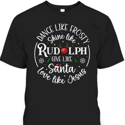 Dance Like Frosty Shine Like Rudolph Love Like Jesus Xmas Christian Christmas T-Shirt