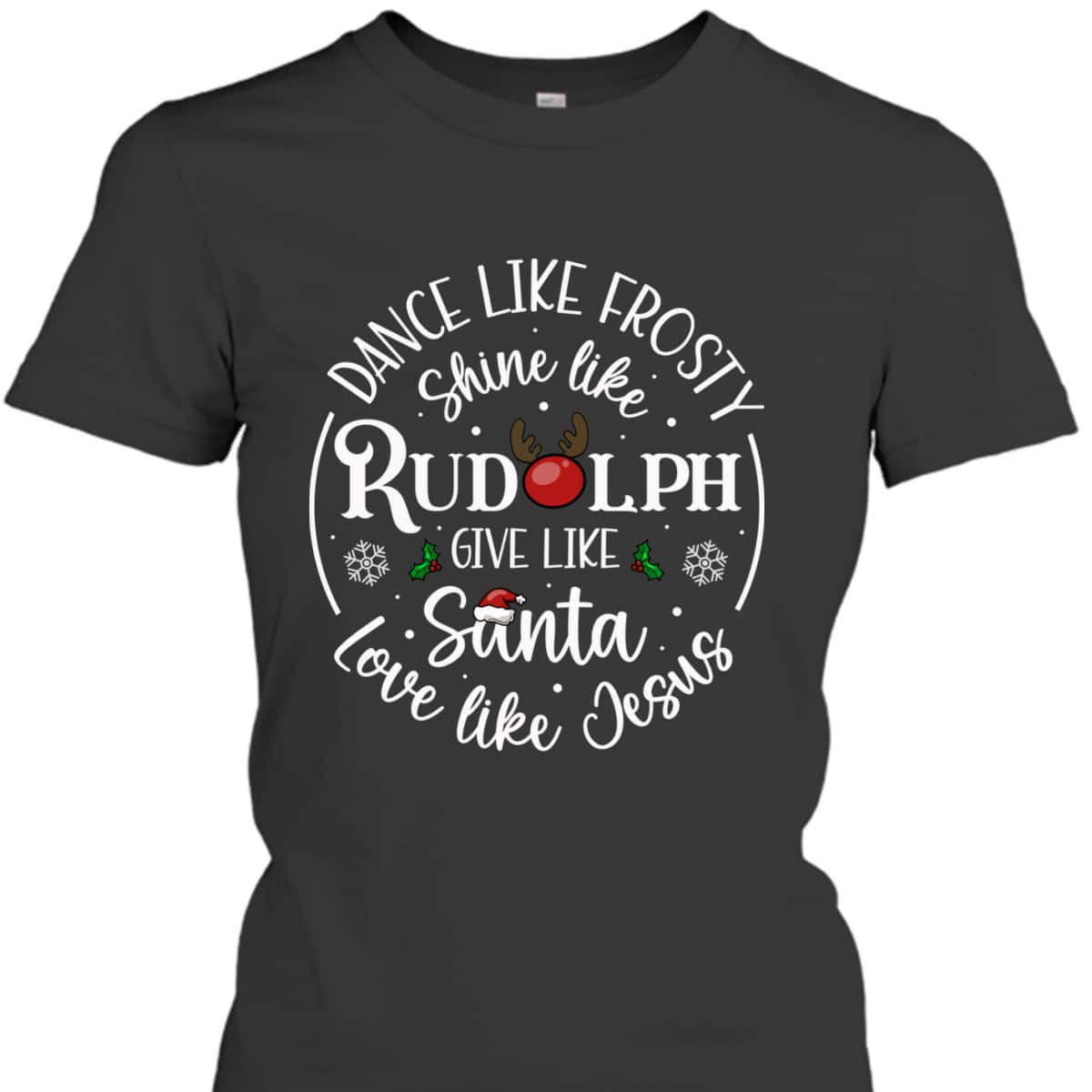 Dance Like Frosty Shine Like Rudolph Love Like Jesus Xmas Christian Christmas T-Shirt Dance Like Frosty Shine Like Rudolph Love Like Jesus Xmas Christian Christmas T-Shirt