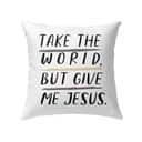 Christian Take The World But Give Me Jesus Pillow Christian Take The World But Give Me Jesus Pillow