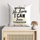 Because He Lives I Can Face Tomorrow Christian Pillow