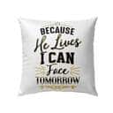 Because He Lives I Can Face Tomorrow Christian Pillow Because He Lives I Can Face Tomorrow Christian Pillow