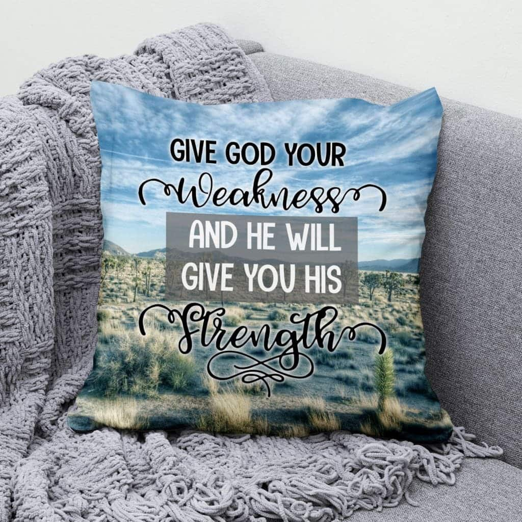 Give God Your Weakness And He Will Give You His Strength Christian Pillow